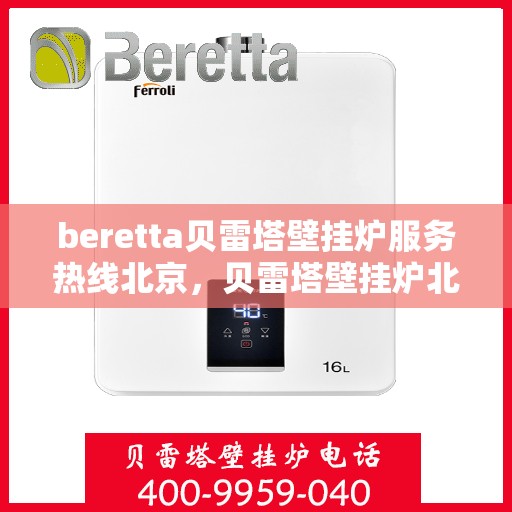 beretta贝雷塔壁挂炉服务热线北京，贝雷塔壁挂炉北京服务热线，专业解决您的供暖问题
