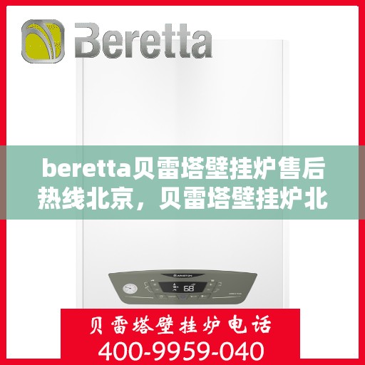 beretta贝雷塔壁挂炉售后热线北京，贝雷塔壁挂炉北京售后热线全攻略