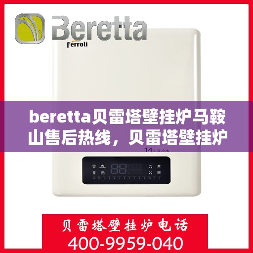 beretta贝雷塔壁挂炉马鞍山售后热线，贝雷塔壁挂炉马鞍山售后热线及服务解析