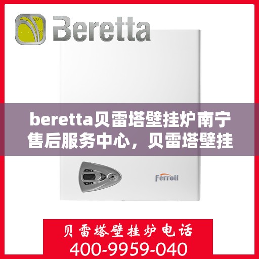 beretta贝雷塔壁挂炉南宁售后服务中心，贝雷塔壁挂炉南宁售后服务中心，专业维修与优质服务