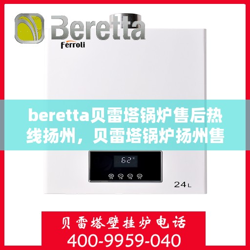 beretta贝雷塔锅炉售后热线扬州，贝雷塔锅炉扬州售后热线及维修服务指南