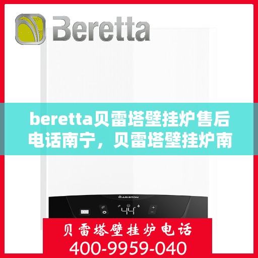 beretta贝雷塔壁挂炉售后电话南宁，贝雷塔壁挂炉南宁售后电话及维修服务指南