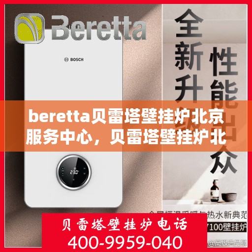 beretta贝雷塔壁挂炉北京服务中心，贝雷塔壁挂炉北京服务中心，专业维修与保养一站式解决方案