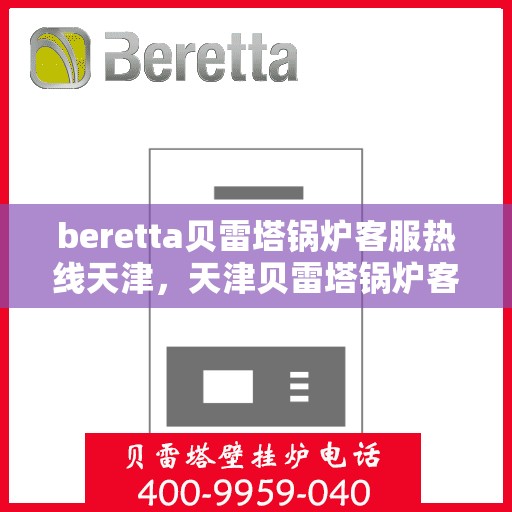 beretta贝雷塔锅炉客服热线天津，天津贝雷塔锅炉客服热线，专业支持与解决方案的热线通道