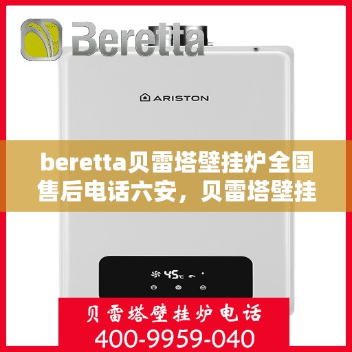 beretta贝雷塔壁挂炉全国售后电话六安，贝雷塔壁挂炉六安售后热线及维修服务指南
