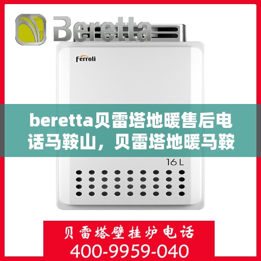 beretta贝雷塔地暖售后电话马鞍山，贝雷塔地暖马鞍山售后服务中心电话