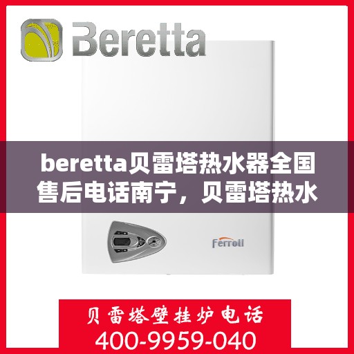 beretta贝雷塔热水器全国售后电话南宁，贝雷塔热水器南宁售后热线全解析