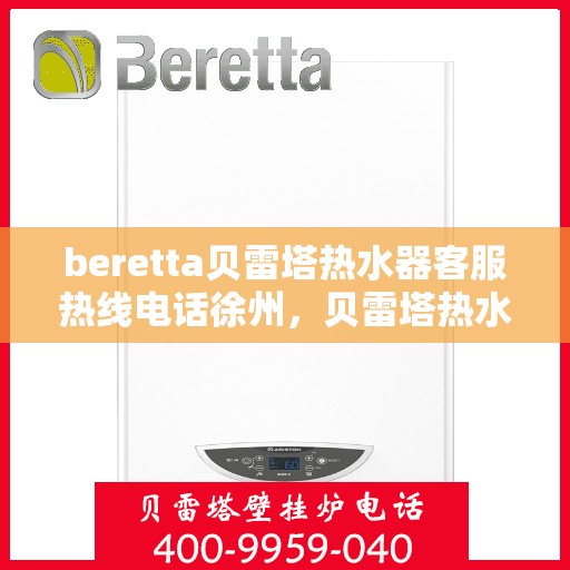 beretta贝雷塔热水器客服热线电话徐州，贝雷塔热水器徐州客服热线电话全解析