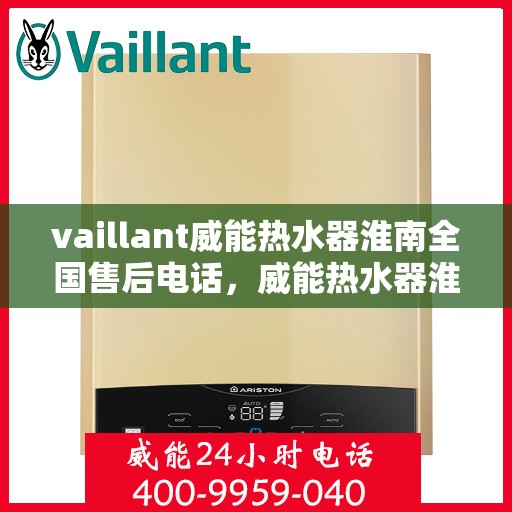 vaillant威能热水器淮南全国售后电话，威能热水器淮南售后服务中心电话及全国售后网络解析