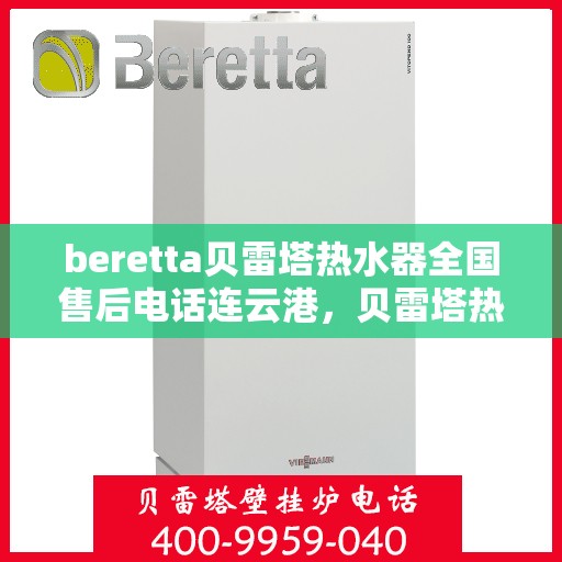 beretta贝雷塔热水器全国售后电话连云港，贝雷塔热水器连云港售后热线，专业维修与全国服务电话