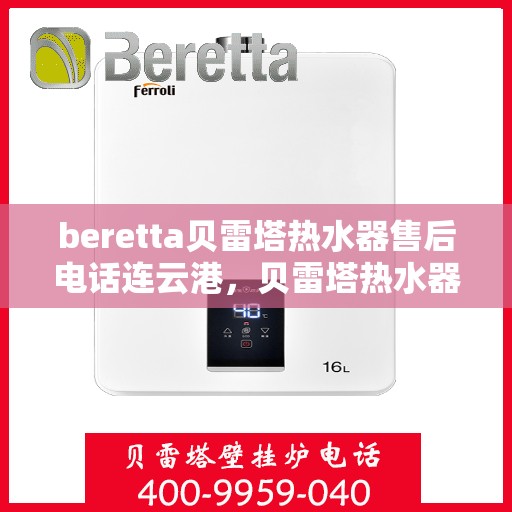 beretta贝雷塔热水器售后电话连云港，贝雷塔热水器连云港售后电话及服务一览