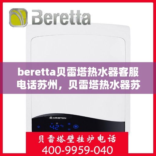 beretta贝雷塔热水器客服电话苏州，贝雷塔热水器苏州客服热线，专业解答与售后无忧