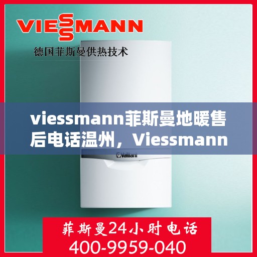 viessmann菲斯曼地暖售后电话温州，Viessmann菲斯曼地暖温州售后专线