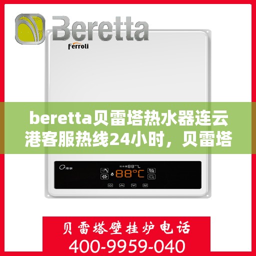 beretta贝雷塔热水器连云港客服热线24小时，贝雷塔热水器连云港客服热线全天候服务，24小时为您解答疑问