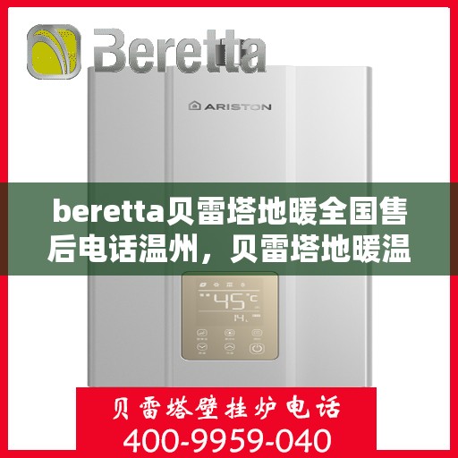 beretta贝雷塔地暖全国售后电话温州，贝雷塔地暖温州售后热线及全国服务电话汇总