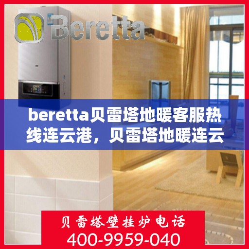 beretta贝雷塔地暖客服热线连云港，贝雷塔地暖连云港客服热线，专业支持与解决方案一站式服务