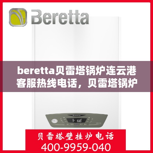 beretta贝雷塔锅炉连云港客服热线电话，贝雷塔锅炉连云港客服热线电话，专业支持与解决方案的门户