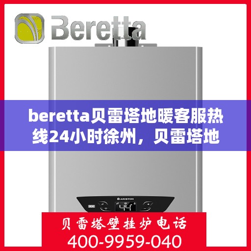 beretta贝雷塔地暖客服热线24小时徐州，贝雷塔地暖徐州24小时客服热线全面服务