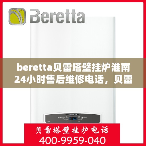 beretta贝雷塔壁挂炉淮南24小时售后维修电话，贝雷塔壁挂炉淮南售后维修电话全天候服务，专业解决故障问题！