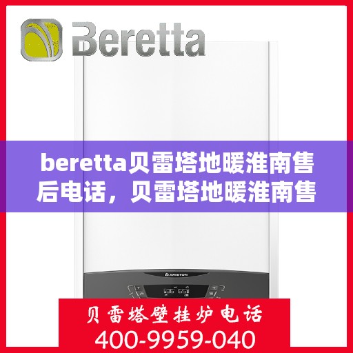 beretta贝雷塔地暖淮南售后电话，贝雷塔地暖淮南售后服务热线及电话支持详情