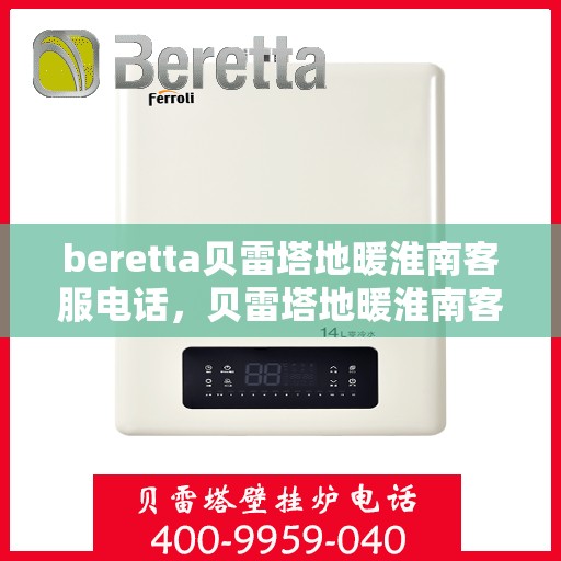beretta贝雷塔地暖淮南客服电话，贝雷塔地暖淮南客服热线及售后支持服务详情