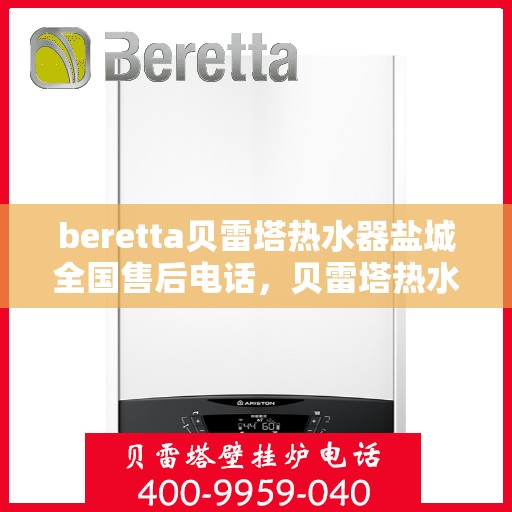 beretta贝雷塔热水器盐城全国售后电话，贝雷塔热水器盐城售后热线，专业维修与电话查询服务
