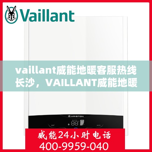 vaillant威能地暖客服热线长沙，VAILLANT威能地暖长沙客服热线详解