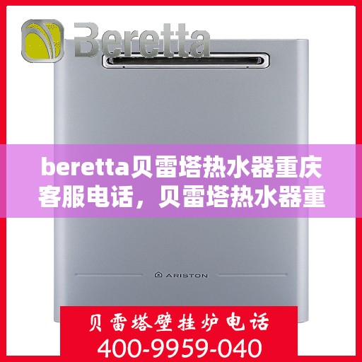 beretta贝雷塔热水器重庆客服电话，贝雷塔热水器重庆客服热线及售后支持服务指南