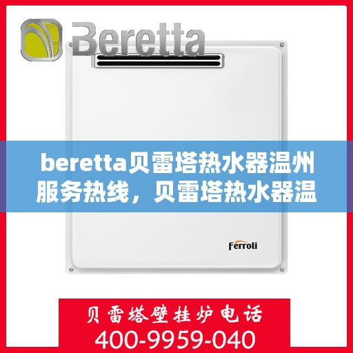 beretta贝雷塔热水器温州服务热线，贝雷塔热水器温州服务热线，专业维修与售后支持团队为您服务