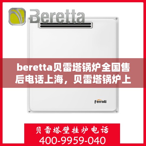 beretta贝雷塔锅炉全国售后电话上海，贝雷塔锅炉上海售后电话及全国售后服务体系介绍