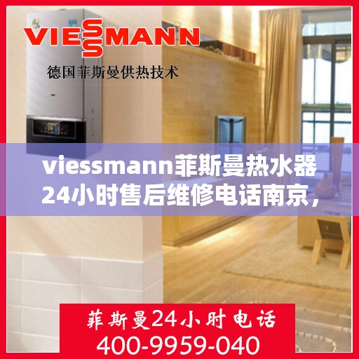 viessmann菲斯曼热水器24小时售后维修电话南京，南京Viessmann菲斯曼热水器全天候售后维修服务热线