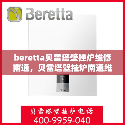 beretta贝雷塔壁挂炉维修南通，贝雷塔壁挂炉南通维修指南