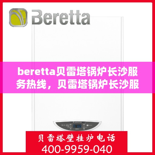 beretta贝雷塔锅炉长沙服务热线，贝雷塔锅炉长沙服务热线，专业团队为您提供高效解决方案