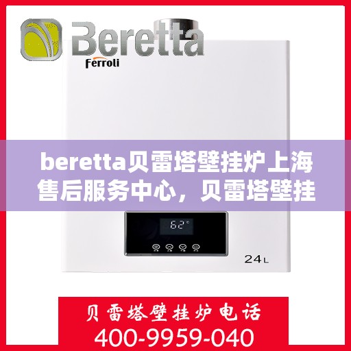 beretta贝雷塔壁挂炉上海售后服务中心，贝雷塔壁挂炉上海售后服务中心，专业维修与优质服务同步进行