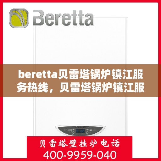 beretta贝雷塔锅炉镇江服务热线，贝雷塔锅炉镇江服务热线，专业解决您的热力需求