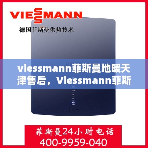 viessmann菲斯曼地暖天津售后，Viessmann菲斯曼地暖天津售后服务详解