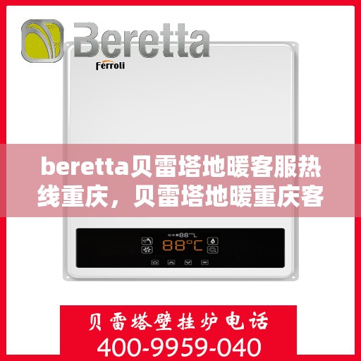 beretta贝雷塔地暖客服热线重庆，贝雷塔地暖重庆客服热线，专业解答您的地暖问题