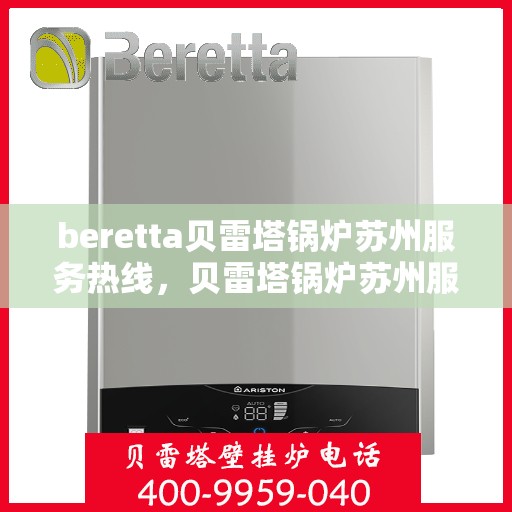 beretta贝雷塔锅炉苏州服务热线，贝雷塔锅炉苏州服务热线，专业维修与技术支持团队为您护航