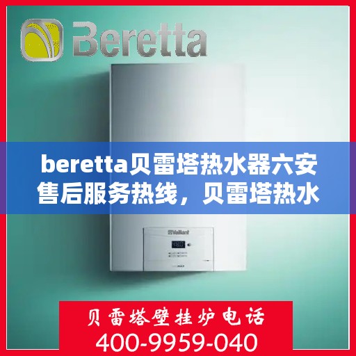 beretta贝雷塔热水器六安售后服务热线，贝雷塔热水器六安售后热线及服务一览