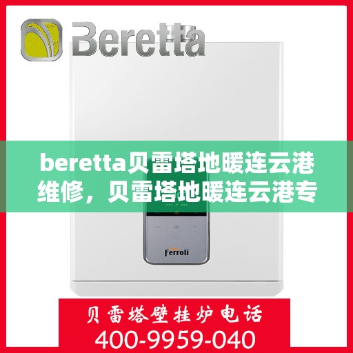 beretta贝雷塔地暖连云港维修，贝雷塔地暖连云港专业维修服务