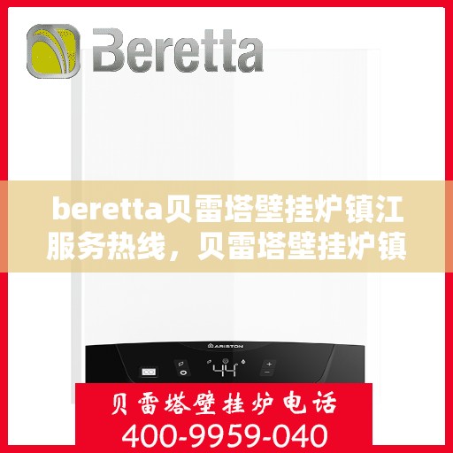 beretta贝雷塔壁挂炉镇江服务热线，贝雷塔壁挂炉镇江服务热线，专业维修、安装与咨询一站式服务
