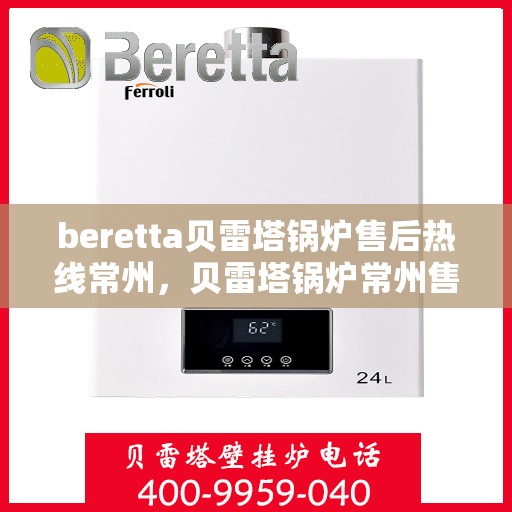 beretta贝雷塔锅炉售后热线常州，贝雷塔锅炉常州售后热线及维修服务解析