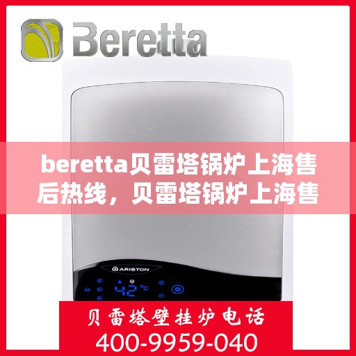 beretta贝雷塔锅炉上海售后热线，贝雷塔锅炉上海售后热线，专业维修与咨询热线启动服务