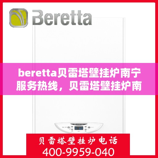 beretta贝雷塔壁挂炉南宁服务热线，贝雷塔壁挂炉南宁服务热线，专业维修与售后支持