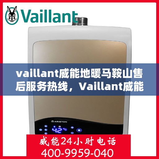 vaillant威能地暖马鞍山售后服务热线，Vaillant威能地暖马鞍山，专业售后服务热线，温暖您的生活