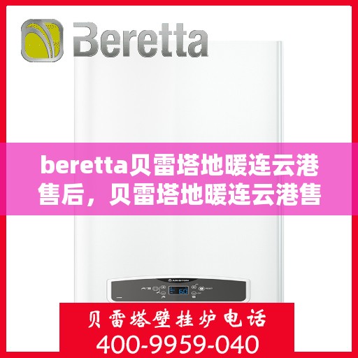 beretta贝雷塔地暖连云港售后，贝雷塔地暖连云港售后服务中心，专业维修与贴心服务