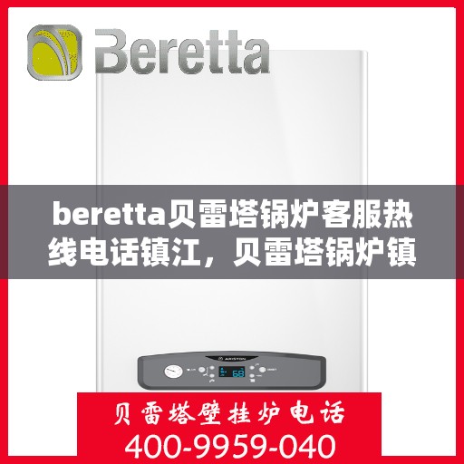 beretta贝雷塔锅炉客服热线电话镇江，贝雷塔锅炉镇江客服热线电话及售后服务指南
