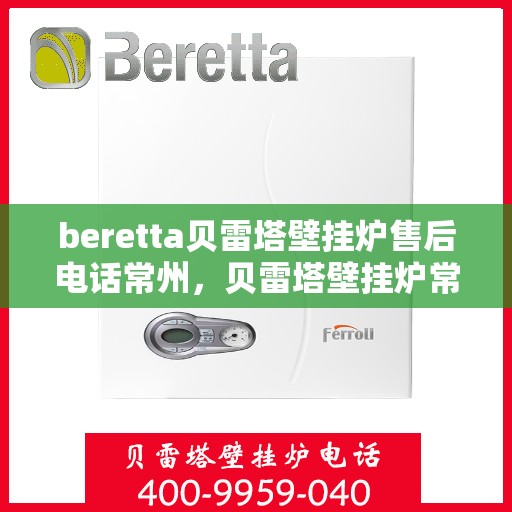 beretta贝雷塔壁挂炉售后电话常州，贝雷塔壁挂炉常州售后专线，专业维修与电话支持服务