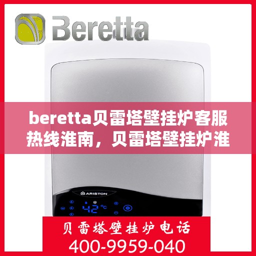 beretta贝雷塔壁挂炉客服热线淮南，贝雷塔壁挂炉淮南客服热线指南