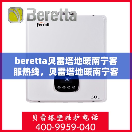 beretta贝雷塔地暖南宁客服热线，贝雷塔地暖南宁客服热线，专业支持与贴心服务
